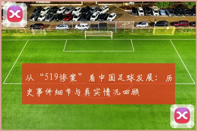 从“519惨案”看中国足球发展：历史事件细节与真实情况回顾