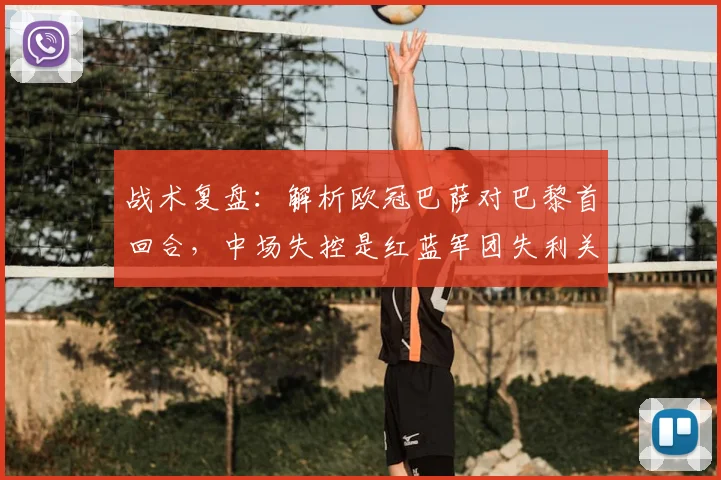 战术复盘：解析欧冠巴萨对巴黎首回合，中场失控是红蓝军团失利关键