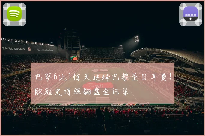 巴萨6比1惊天逆转巴黎圣日耳曼！欧冠史诗级翻盘全记录