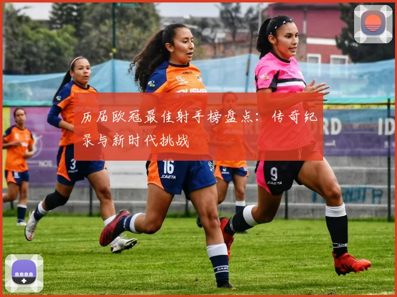 历届欧冠最佳射手榜盘点：传奇纪录与新时代挑战