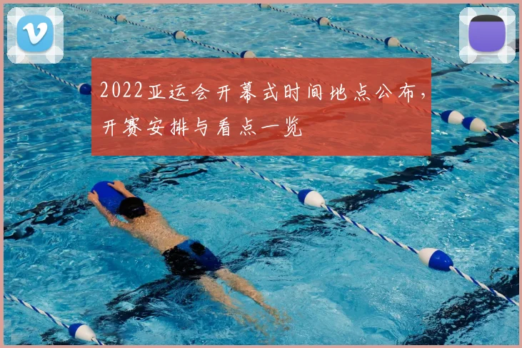 2022亚运会开幕式时间地点公布，开赛安排与看点一览