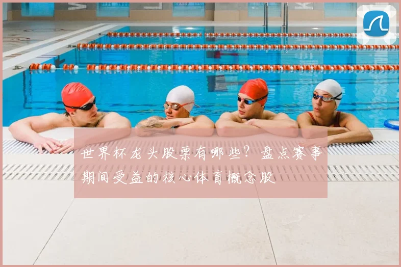 世界杯龙头股票有哪些？盘点赛事期间受益的核心体育概念股