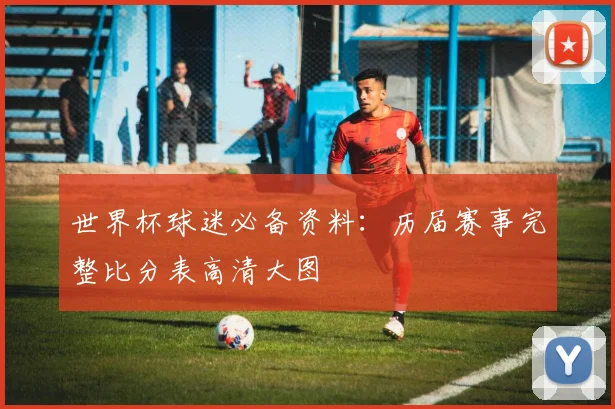 世界杯球迷必备资料：历届赛事完整比分表高清大图