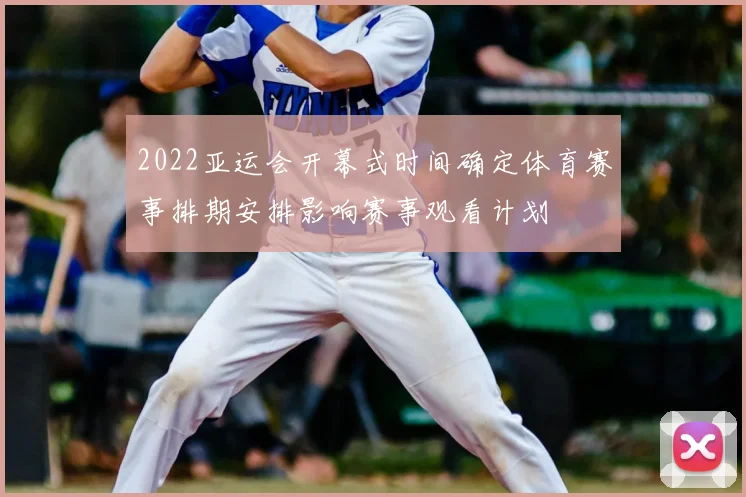 2022亚运会开幕式时间确定体育赛事排期安排影响赛事观看计划