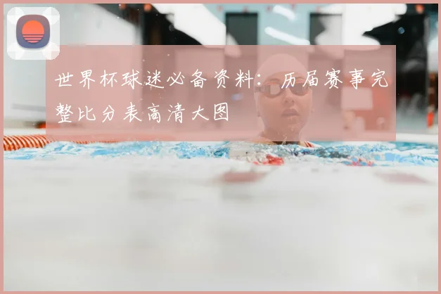 世界杯球迷必备资料：历届赛事完整比分表高清大图