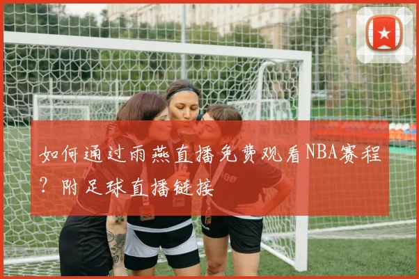 如何通过雨燕直播免费观看NBA赛程？附足球直播链接