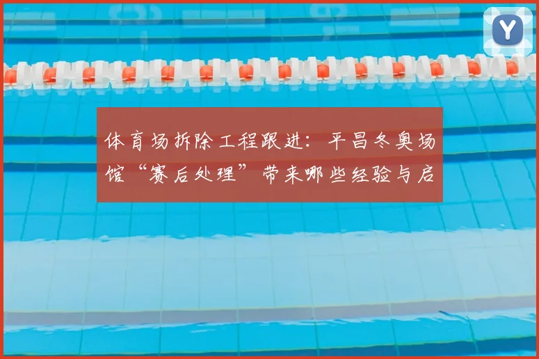 体育场拆除工程跟进：平昌冬奥场馆“赛后处理”带来哪些经验与启示？