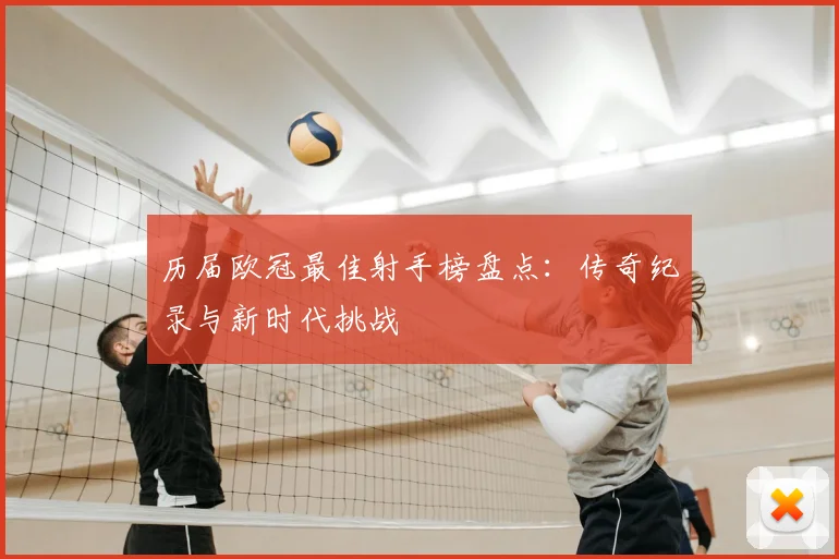 历届欧冠最佳射手榜盘点：传奇纪录与新时代挑战