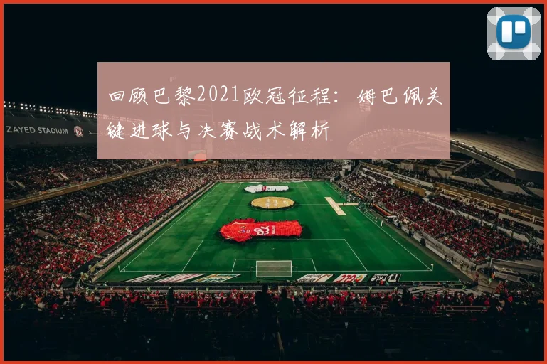 回顾巴黎2021欧冠征程：姆巴佩关键进球与决赛战术解析