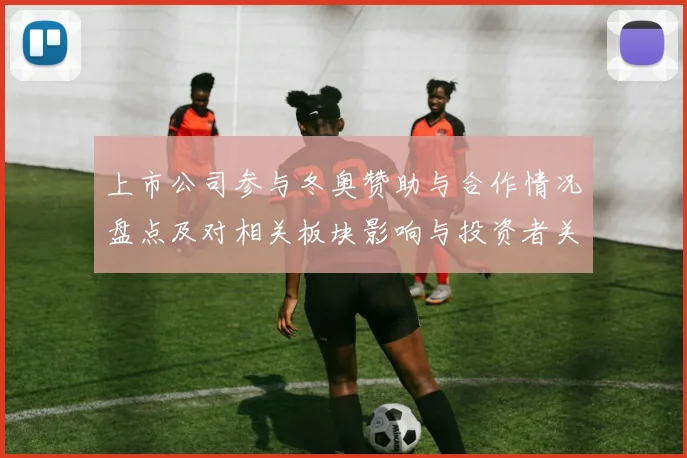 上市公司参与冬奥赞助与合作情况盘点及对相关板块影响与投资者关注点